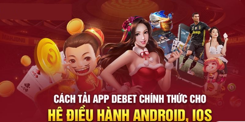 Hướng dẫn các bước tải ứng dụng nhà cái DEBET chi tiết nhất