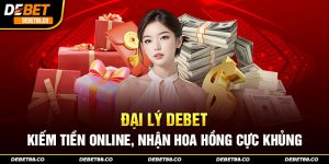 Đại Lý DEBET - Kiếm Tiền Online, Nhận Hoa Hồng Cực Khủng