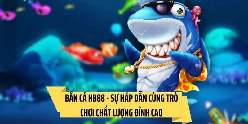 Bắn cá hb88 với kho game khủng từ nhà phát hành chuyên nghiệp