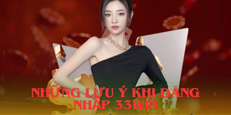 Những lưu ý trong quá trình đăng nhập 33Win