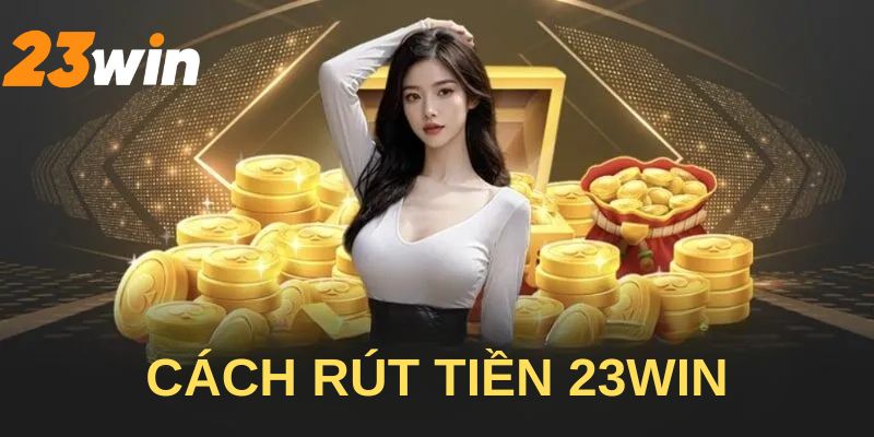 Cách rút tiền 23win